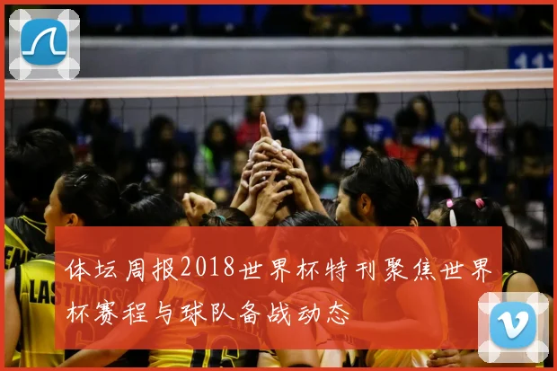 体坛周报2018世界杯特刊聚焦世界杯赛程与球队备战动态