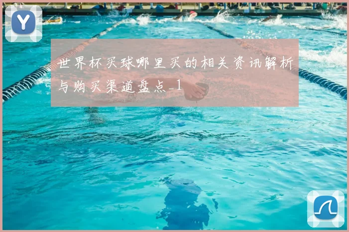 世界杯买球哪里买的相关资讯解析与购买渠道盘点_1