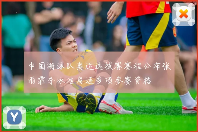 中国游泳队奥运选拔赛赛程公布张雨霏李冰洁角逐多项参赛资格