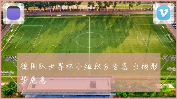 德国队世界杯小组积分告急 出线形势危急