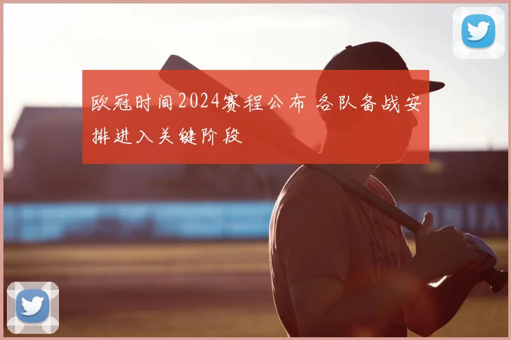 欧冠时间2024赛程公布 各队备战安排进入关键阶段