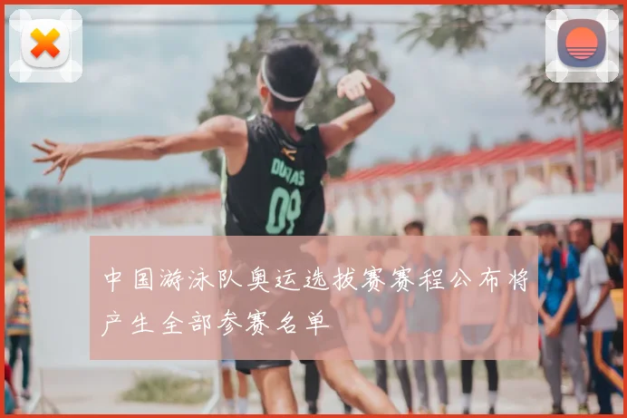 中国游泳队奥运选拔赛赛程公布将产生全部参赛名单