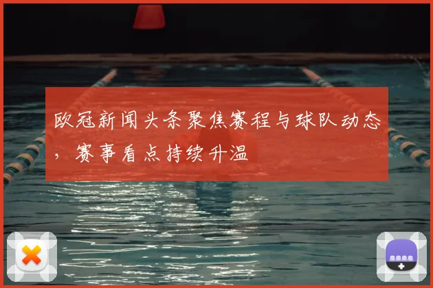 欧冠新闻头条聚焦赛程与球队动态，赛事看点持续升温