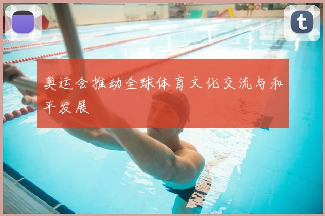 奥运会推动全球体育文化交流与和平发展