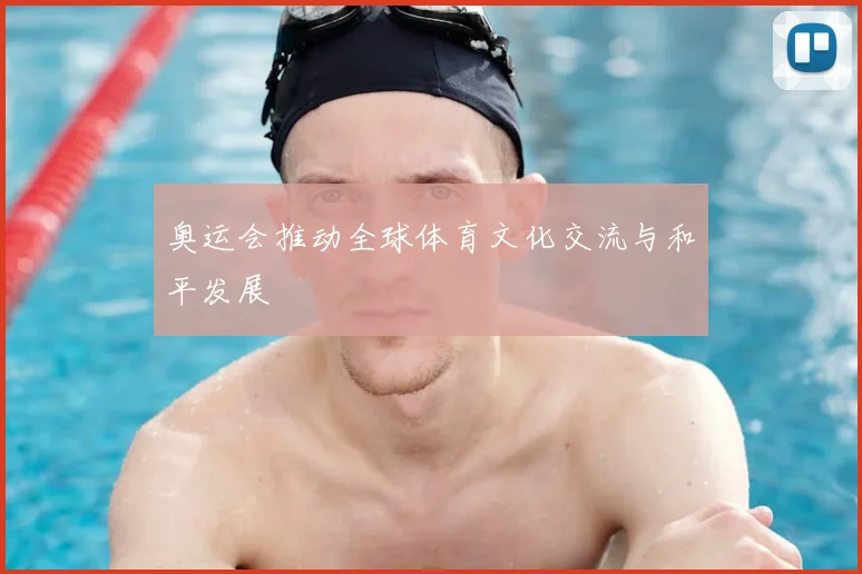 奥运会推动全球体育文化交流与和平发展