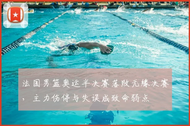 法国男篮奥运半决赛落败无缘决赛，主力伤停与失误成致命弱点