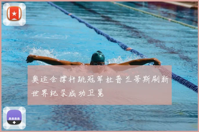 奥运会撑杆跳冠军杜普兰蒂斯刷新世界纪录成功卫冕
