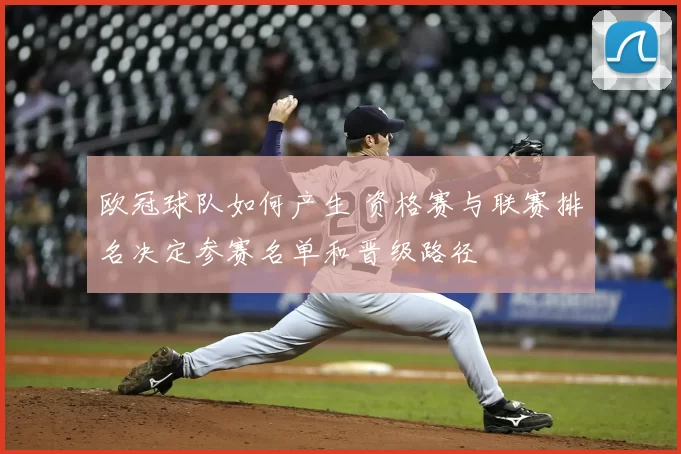 欧冠球队如何产生 资格赛与联赛排名决定参赛名单和晋级路径