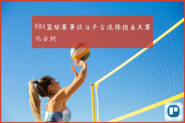 NBA篮球赛事投注平台选择指南及赛况分析
