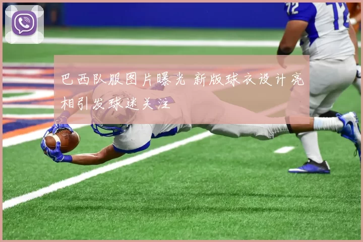 巴西队服图片曝光 新版球衣设计亮相引发球迷关注