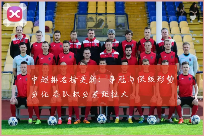 中超排名榜更新：争冠与保级形势分化 各队积分差距拉大