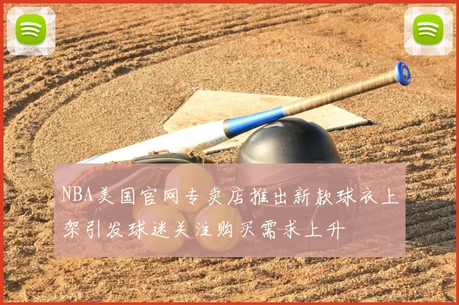 NBA美国官网专卖店推出新款球衣上架引发球迷关注购买需求上升