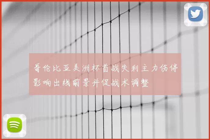 哥伦比亚美洲杯首战失利主力伤停影响出线前景并促战术调整