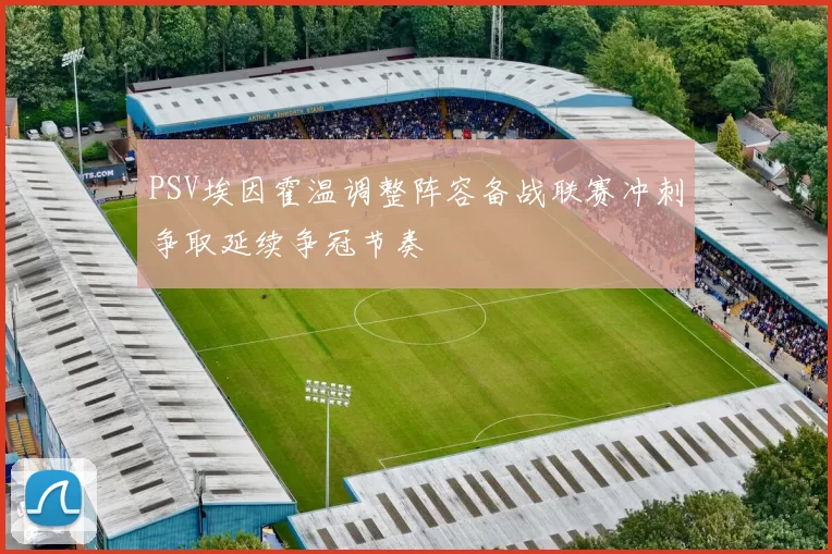 PSV埃因霍温调整阵容备战联赛冲刺争取延续争冠节奏