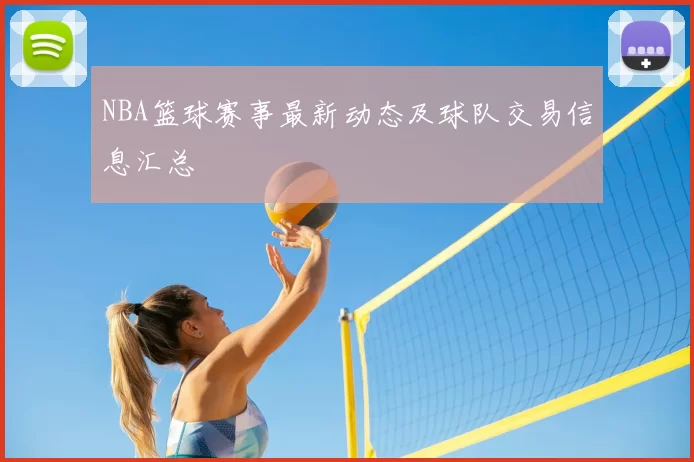 NBA篮球赛事最新动态及球队交易信息汇总