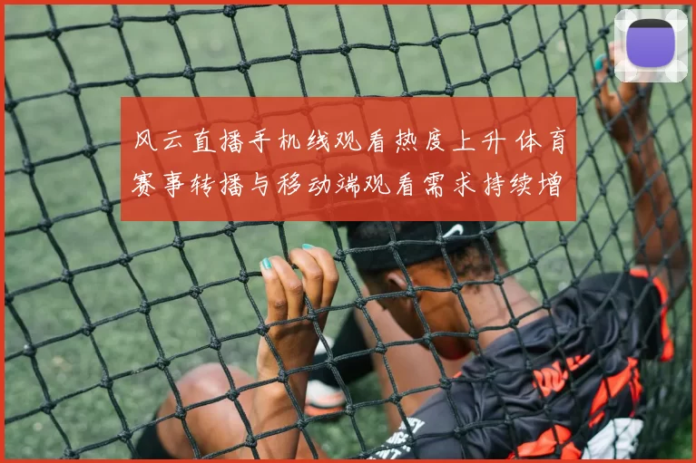 风云直播手机线观看热度上升 体育赛事转播与移动端观看需求持续增长