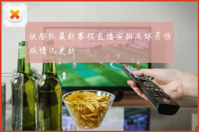 快船队最新赛程直播安排及球员伤病情况更新