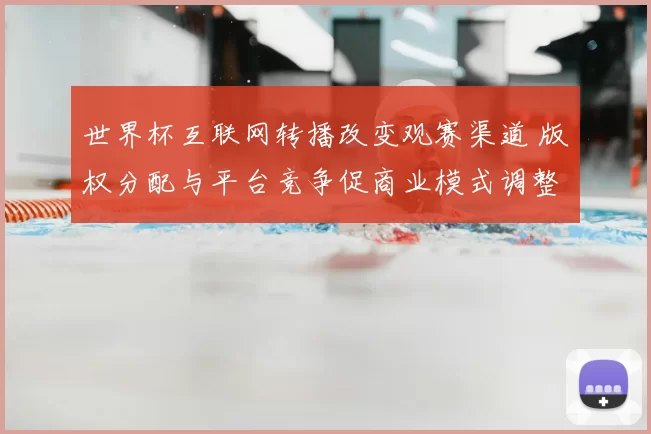 世界杯互联网转播改变观赛渠道 版权分配与平台竞争促商业模式调整