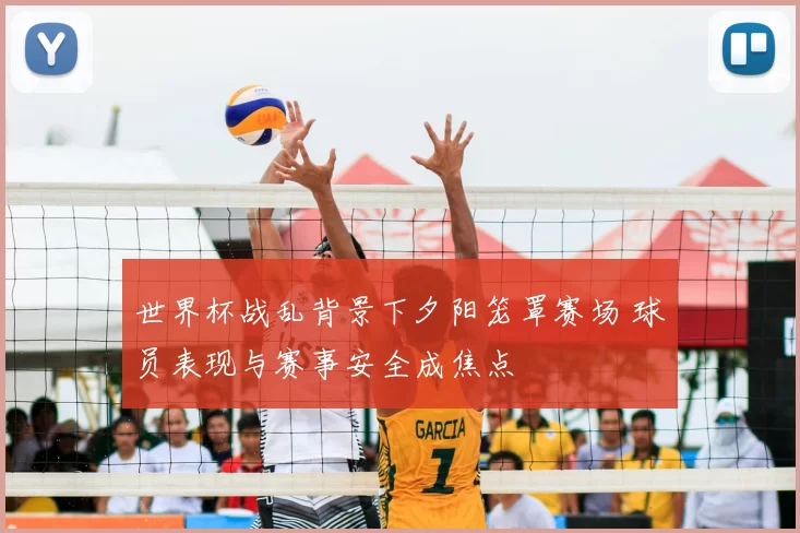 世界杯战乱背景下夕阳笼罩赛场 球员表现与赛事安全成焦点