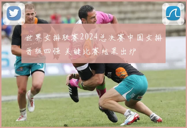 世界女排联赛2024总决赛中国女排晋级四强 关键比赛结果出炉