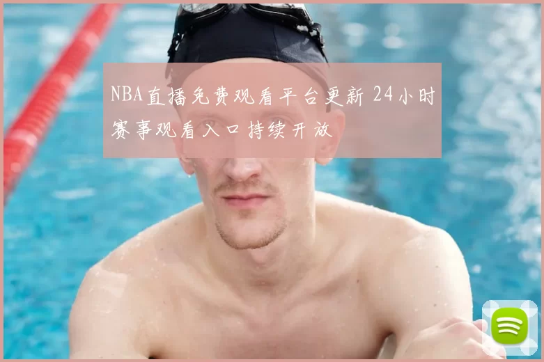 NBA直播免费观看平台更新 24小时赛事观看入口持续开放