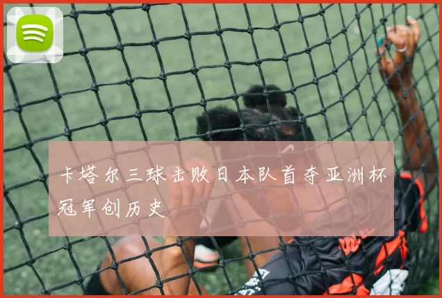 卡塔尔三球击败日本队首夺亚洲杯冠军创历史