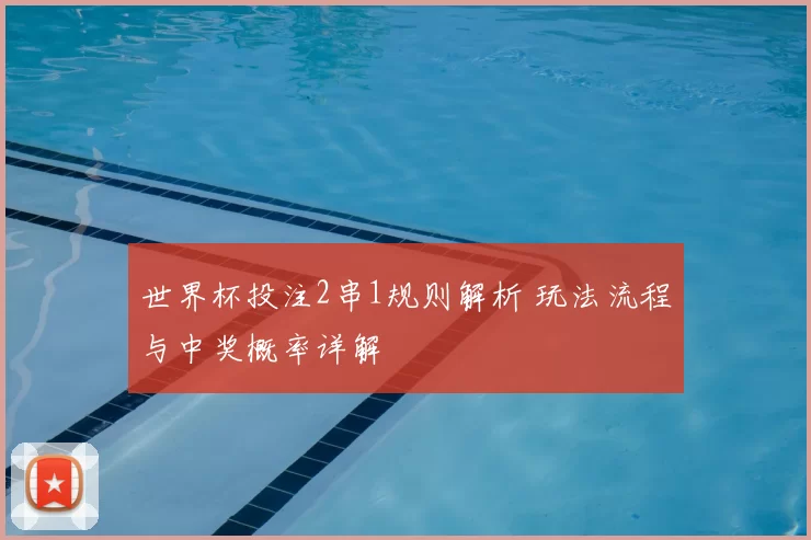 世界杯投注2串1规则解析 玩法流程与中奖概率详解