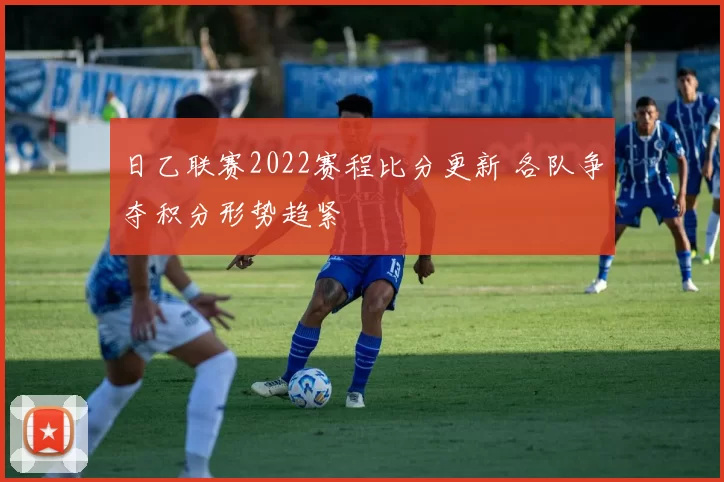 日乙联赛2022赛程比分更新 各队争夺积分形势趋紧