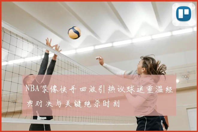 NBA录像快手回放引热议球迷重温经典对决与关键绝杀时刻