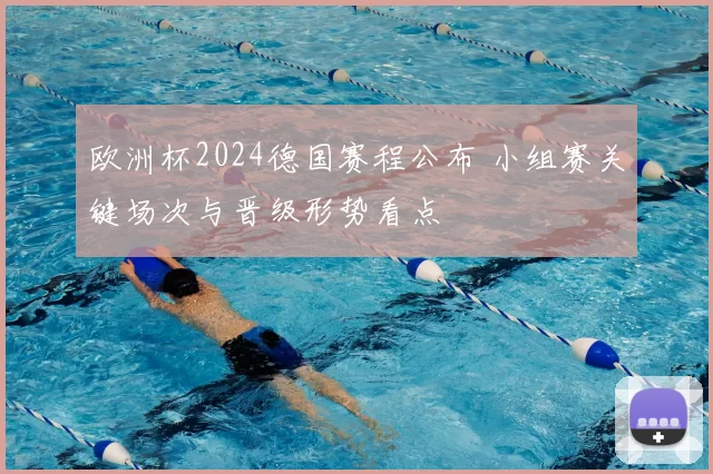 欧洲杯2024德国赛程公布 小组赛关键场次与晋级形势看点