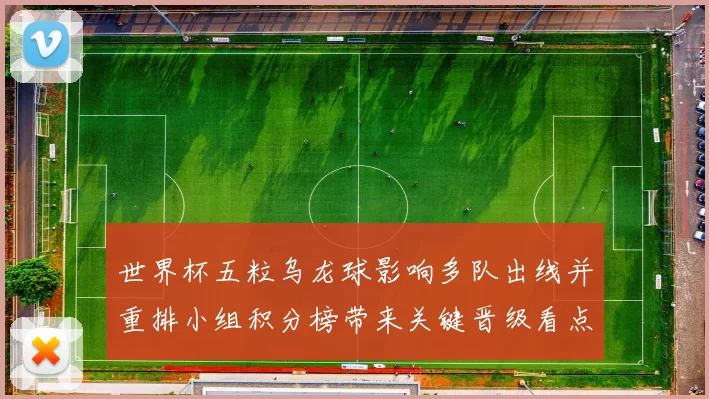 世界杯五粒乌龙球影响多队出线并重排小组积分榜带来关键晋级看点