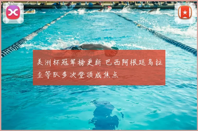 美洲杯冠军榜更新 巴西阿根廷乌拉圭等队多次登顶成焦点