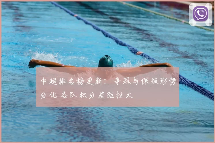 中超排名榜更新：争冠与保级形势分化 各队积分差距拉大