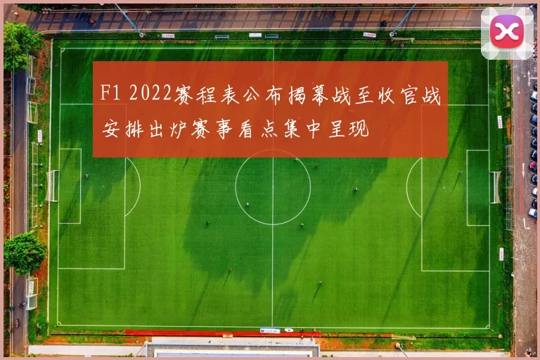 F1 2022赛程表公布揭幕战至收官战安排出炉赛事看点集中呈现