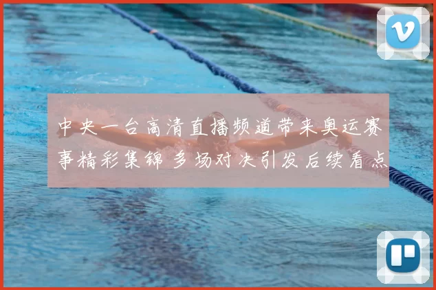 中央一台高清直播频道带来奥运赛事精彩集锦 多场对决引发后续看点