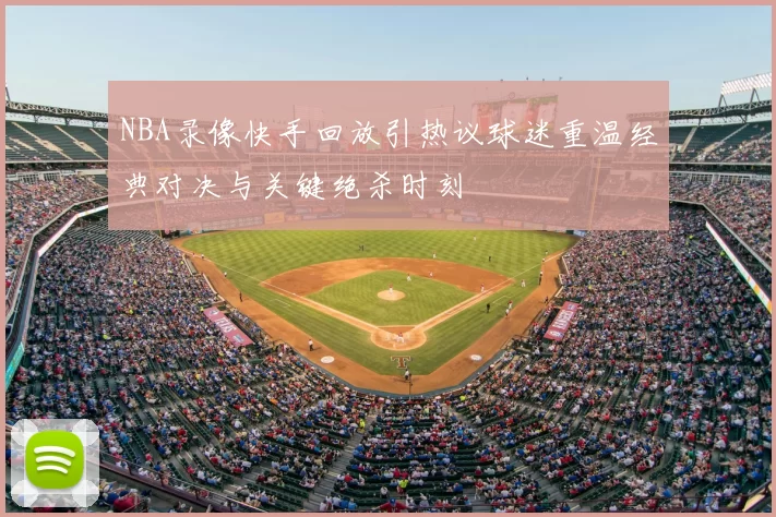 NBA录像快手回放引热议球迷重温经典对决与关键绝杀时刻