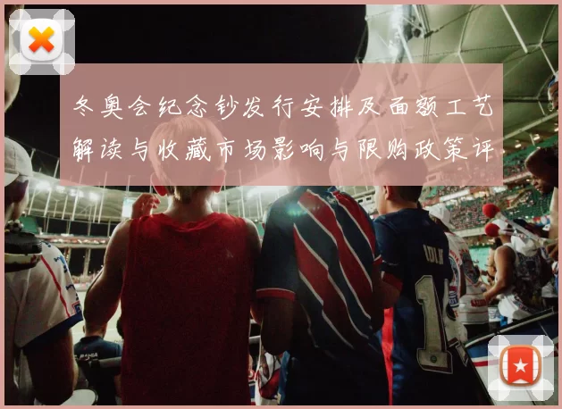 冬奥会纪念钞发行安排及面额工艺解读与收藏市场影响与限购政策评估
