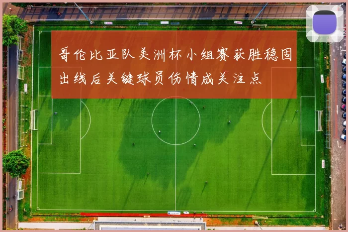 哥伦比亚队美洲杯小组赛获胜稳固出线后关键球员伤情成关注点