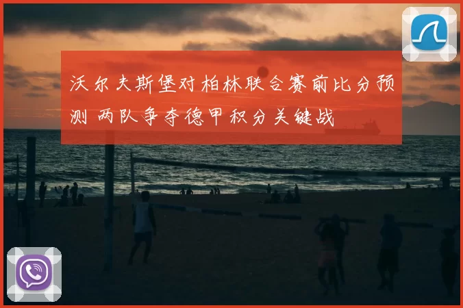 沃尔夫斯堡对柏林联合赛前比分预测 两队争夺德甲积分关键战