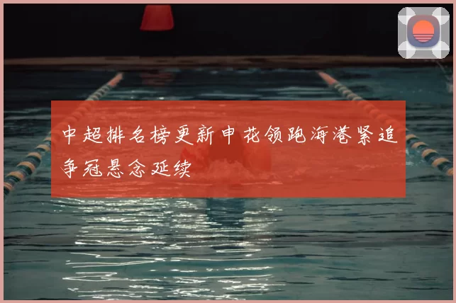 中超排名榜更新申花领跑海港紧追争冠悬念延续