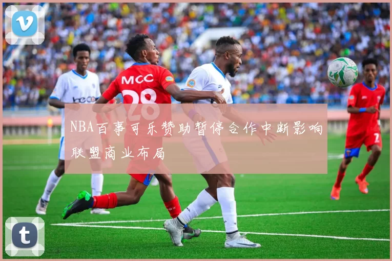 NBA百事可乐赞助暂停合作中断影响联盟商业布局