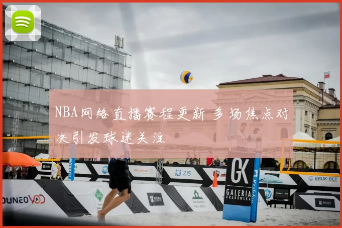 NBA网络直播赛程更新 多场焦点对决引发球迷关注