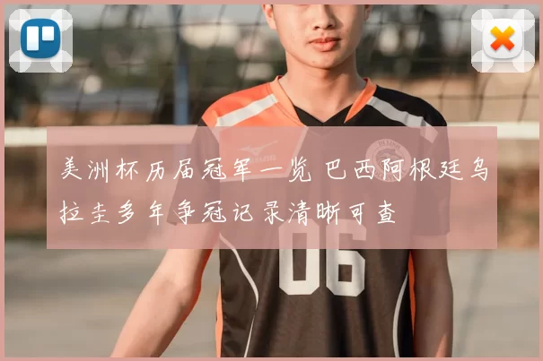 美洲杯历届冠军一览 巴西阿根廷乌拉圭多年争冠记录清晰可查