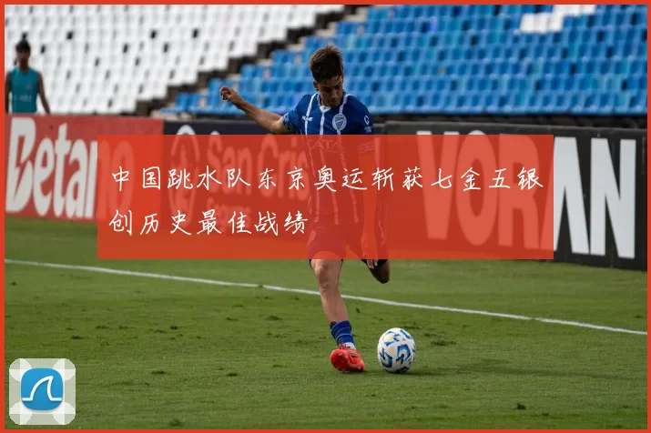 中国跳水队东京奥运斩获七金五银创历史最佳战绩