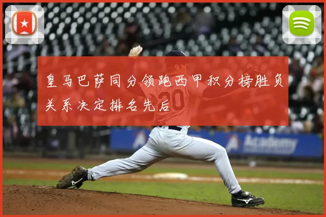 皇马巴萨同分领跑西甲积分榜胜负关系决定排名先后